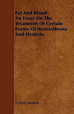 Fat and Blood - an Essay on the Treatment of Certain Forms of Neurasthenia and Hysteria Fat and Blood - an Essay on the Treatment of Certain Forms of Neurasthenia and Hysteria
