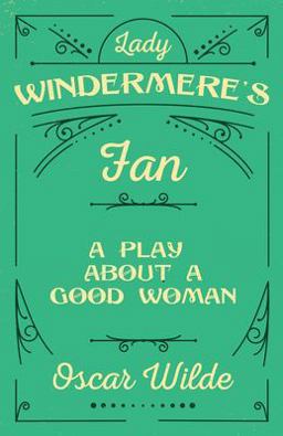 Lady Windermere's Fan - a Play about a Good Woman