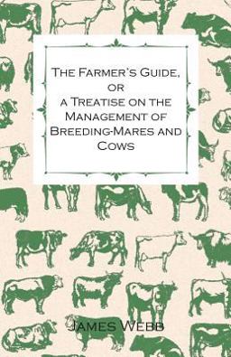 The Farmer's Guide, or a Treatise on the Management of Breeding-Mares and Cows The Farmer's Guide, or a Treatise on the Management of Breeding-Mares and Cows