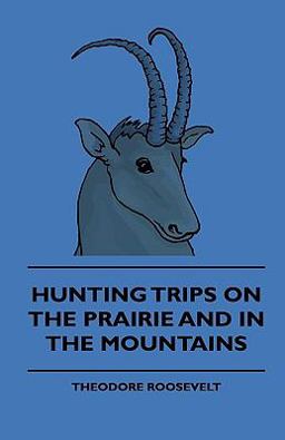 Hunting Trips on the Prairie and in the Mountains