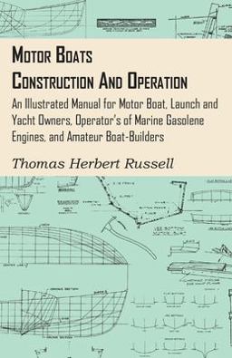 Motor Boats - Construction and Operation - an Illustrated Manual for Motor Boat, Launch and Yacht Owners, Operator's of Marine Gasolene Engines, And