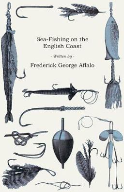 Sea-Fishing on the English Coast - a Manual of Practical Instruction on the Art of Making and Using Sea-Tackle, with a Full Account of the Methods In
