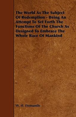 The World As the Subject of Redemption - Being an Attempt to Set Forth the Functions of the Church As Designed to Embrace the Whole Race of Mankind