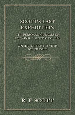 Scott's Last Expedition - the Personal Journals of Captain R F Scott, C V O , R N , on His Journey to the South Pole