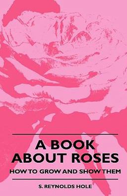 A Book about Roses - How to Grow and Show Them A Book about Roses - How to Grow and Show Them