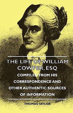 The Life of William Cowper, Esq - Compiled from His Correspondence and Other Authentic Sources of Information