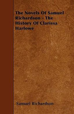The Novels of Samuel Richardson - the History of Clarissa Harlowe