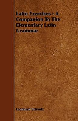 Latin Exercises - a Companion to the Elementary Latin Grammar Latin Exercises - a Companion to the Elementary Latin Grammar
