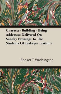 Character Building - Being Addresses Delivered on Sunday Evenings to the Students of Tuskegee Institute