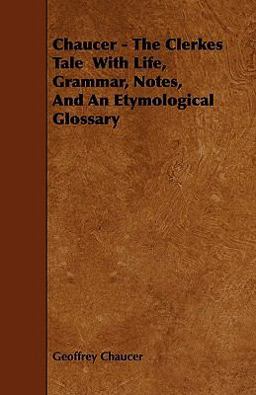 Chaucer - the Clerkes Tale with Life, Grammar, Notes, and an Etymological Glossary
