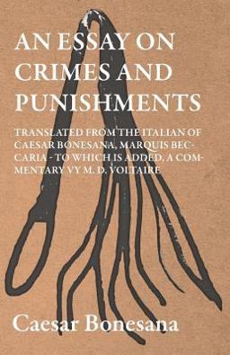 An Essay on Crimes and Punishments, Translated from the Italien of Ceasar Bonesana, Marquis Beccaria. to Which Is Added, a Commentary by M. D. Voltair