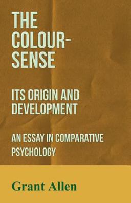 The Colour-Sense - Its Origin and Development - an Essay in Comparative Psychology