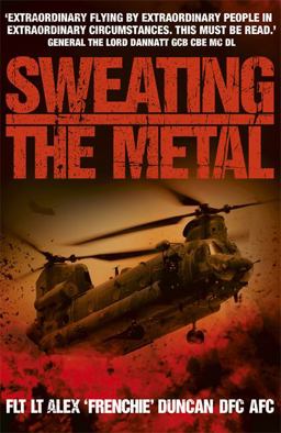 Sweating the Metal Flying under Fire. a Chinook Pilot's Blistering Account of Life, Death and Dust in Afghanistan  9781444708004 Front Cover
