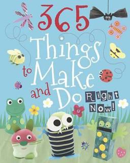 365 Things to Make and Do Right Now!