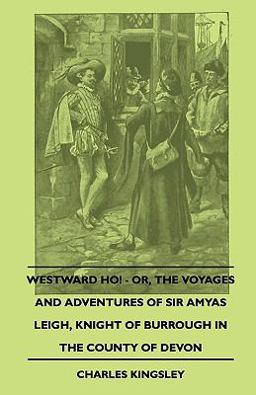 Westward Ho! - or, the Voyages and Adventures of Sir Amyas Leigh, Knight of Burrough in the County of Devon