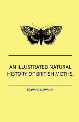 An Illustrated Natural History of British Moths with Life-Size Figures from Nature of Each Species, and of the More Striking Varieties - Also, Full D An Illustrated Natural History of British Moths with Life-Size Figures from Nature of Each Species, and of the More Striking Varieties - Also, Full D