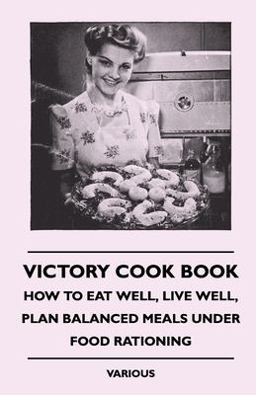 Victory Cook Book - How to Eat Well, Live Well, Plan Balanced Meals under Food Rationing
