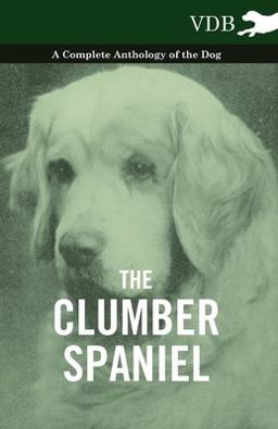 The Clumber Spaniel - a Complete Anthology of the Dog -