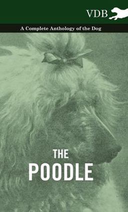 The Poodle - a Complete Anthology of the Dog