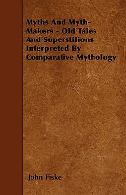 Myths and Myth-Makers - Old Tales and Superstitions Interpreted by Comparative Mythology