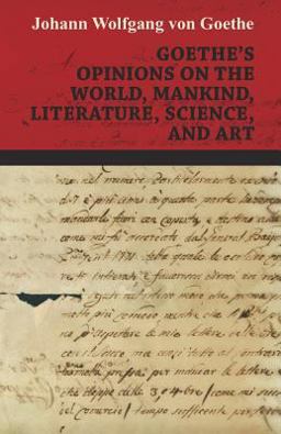 Goethe's Opinions on the World, Mankind, Literature, Science, and Art