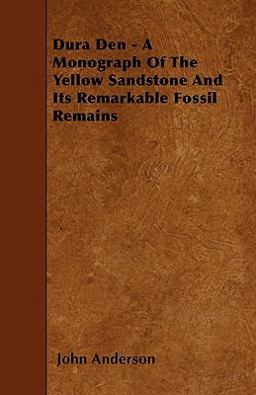 Dura Den - a Monograph of the Yellow Sandstone and Its Remarkable Fossil Remains