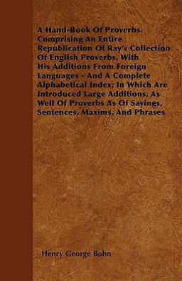 A Hand-Book of Proverbs. Comprising an Entire Republication of Ray's Collection of English Proverbs, with His Additions from Foreign Languages - And A Hand-Book of Proverbs. Comprising an Entire Republication of Ray's Collection of English Proverbs, with His Additions from Foreign Languages - And