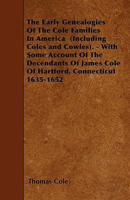 The Early Genealogies of the Cole Families in America . - with Some Account of the Decendants of James Cole of Hartford