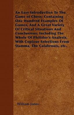 An Easy Introduction to the Game of Chess; Containing One Hundred Examples of Games, and a Great Variety of Critical Situations and Conclusions; Inclu
