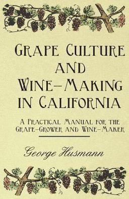 Grape Culture and Wine-Making in California a Practical Manual for the Grape-Grower and Wine-Maker