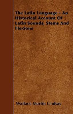 The Latin Language - an Historical Account of Latin Sounds, Stems and Flexions