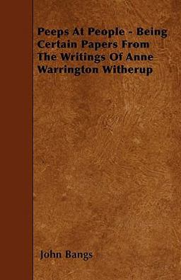 Peeps at People - Being Certain Papers from the Writings of Anne Warrington Witherup Peeps at People - Being Certain Papers from the Writings of Anne Warrington Witherup
