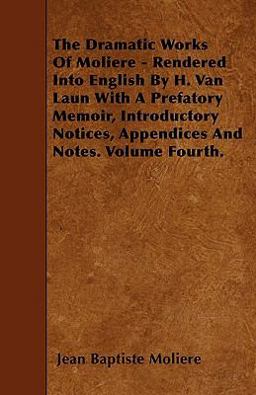 The Dramatic Works of Moliere - Rendered into English by H. Van Laun with a Prefatory Memoir, Introductory Notices, Appendices and Notes. Volume Fourt