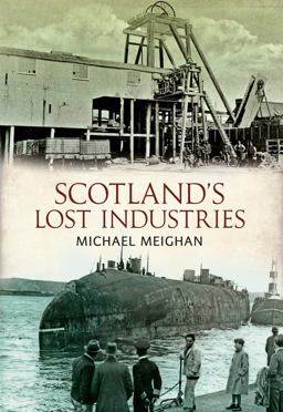 Scotland's Lost Industries  9781445609171 Front Cover