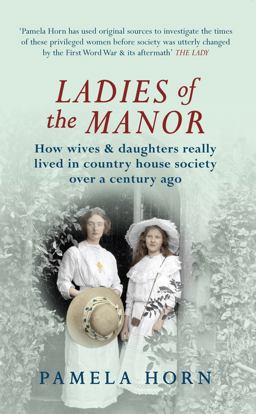 Ladies of the Manor How Wives and Daughters Really Lived in Country House Society over a Century Ago  9781445619811 Front Cover