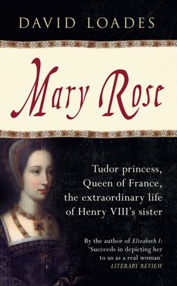 Mary Rose Tudor Princess, Queen of France, the Extraordinary Life of Henry VIII's Sister  9781445636740 Front Cover