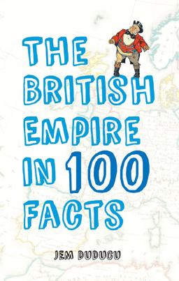 British Empire in 100 Facts  9781445643663 Front Cover