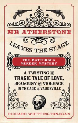 Mr Atherstone Leaves the Stage the Battersea Murder Mystery A Twisting and Tragic Tale of Love, Jealousy and Violence in the Age of Vaudeville  9781445645445 Front Cover