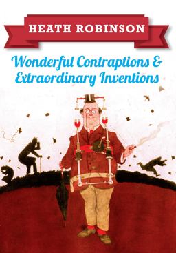 Heath Robinson: Wonderful Contraptions and Extraordinary Inventions  9781445645933 Front Cover