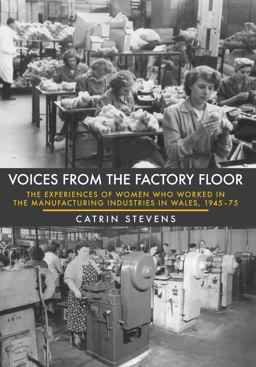 Voices from the Factory Floor The Experiences of Women Who Worked in the Manufacturing Industries in Wales, 1945-75 2017 9781445649726 Front Cover