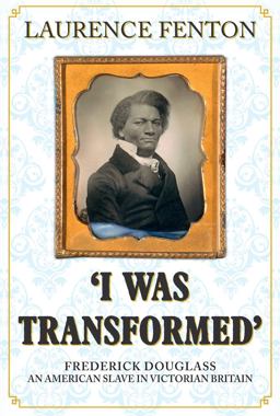 'I Was Transformed' Frederick Douglass An American Slave in Victorian Britain  9781445670195 Front Cover
