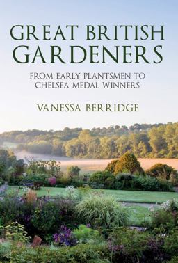 Great British Gardeners From the Early Plantsmen to Chelsea Medal Winners  9781445672403 Front Cover