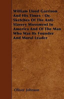 William Lloyd Garrison and His Times - or, Sketches of the Anti-Slavery Movement in America and of the Man Who Was Its Founder and Moral Leader