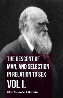 The Descent of Man, and Selection in Relation to Sex - Vol I. The Descent of Man, and Selection in Relation to Sex - Vol I.