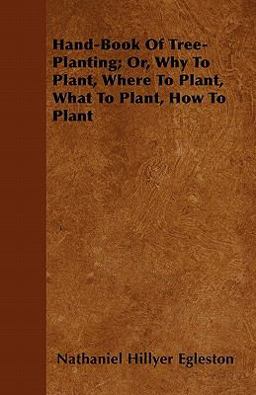 Hand-Book of Tree-Planting; or, Why to Plant, Where to Plant, What to Plant, How to Plant