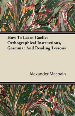 How to Learn Gaelic; Orthographical Instructions, Grammar and Reading Lessons