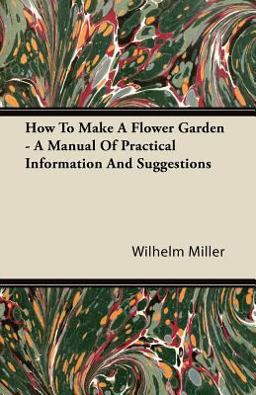 How to Make a Flower Garden - a Manual of Practical Information and Suggestions