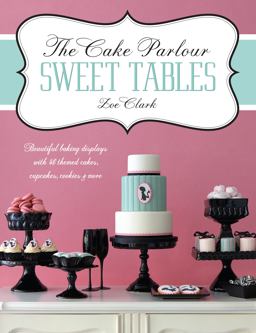 Cake Parlour Sweet Tables - Beautiful Baking Displays with 40 Themed Cakes, Cupcakes and More Beautiful Baking Displays with 40 Themed Cakes, Cupcakes, Cookies and More  9781446302002 Front Cover