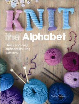 Knit the Alphabet Quick and Easy Alphabet Knitting Patterns  9781446303818 Front Cover
