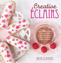 Creative ï¿½clairs Over 30 Fabulous Flavours and Easy Cake-Decorating Ideas forÂ choux Pastry Creations 2014 9781446303870 Front Cover